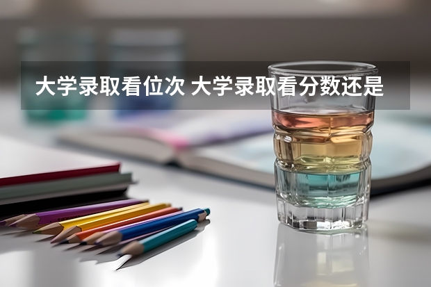 大学录取看位次 大学录取看分数还是位次