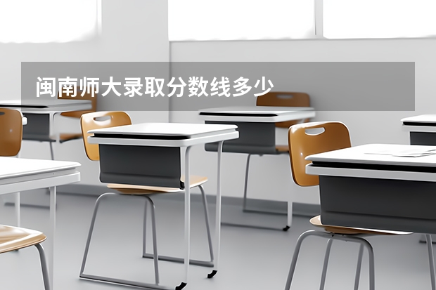 闽南师大录取分数线多少