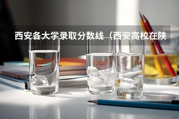 西安各大学录取分数线（西安高校在陕西录取位次表）