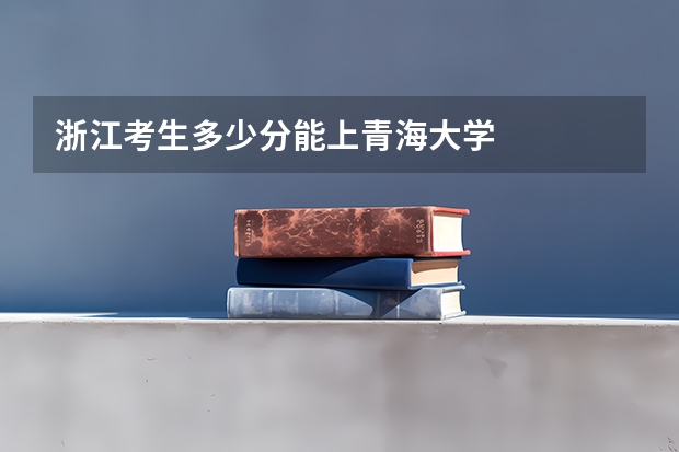 浙江考生多少分能上青海大学