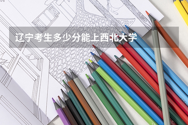 辽宁考生多少分能上西北大学