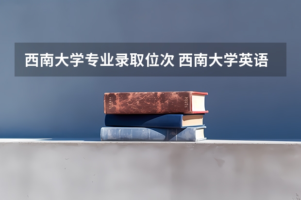 西南大学专业录取位次 西南大学英语专业录取分数线