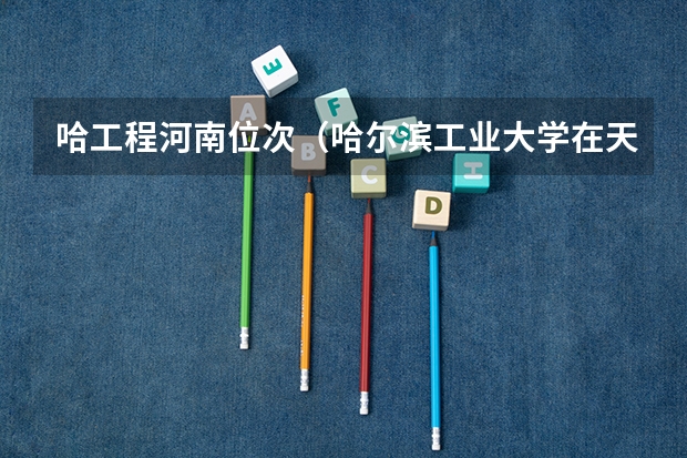哈工程河南位次（哈尔滨工业大学在天津录取位次）
