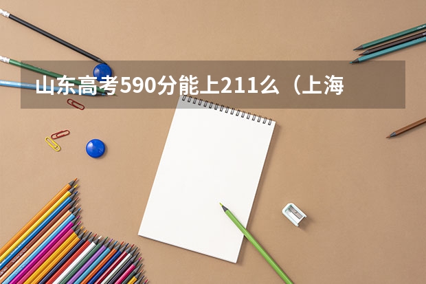 山东高考590分能上211么（上海211录取分数线）