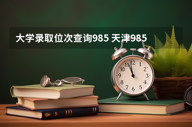 大学录取位次查询985 天津985录取位次