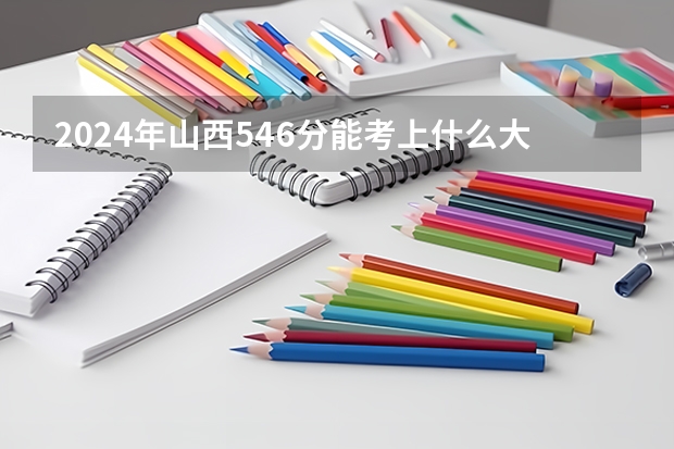 2024年山西546分能考上什么大学？