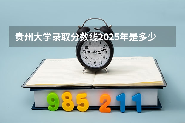 贵州大学录取分数线2025年是多少