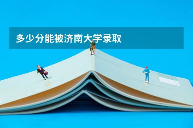 多少分能被济南大学录取