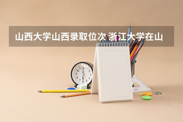 山西大学山西录取位次 浙江大学在山西录取位次