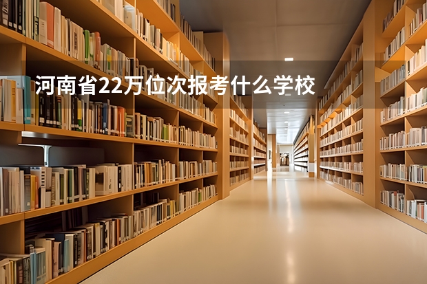 河南省22万位次报考什么学校