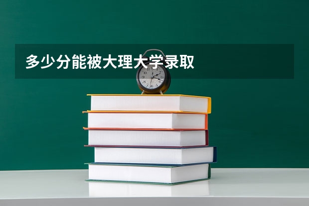 多少分能被大理大学录取