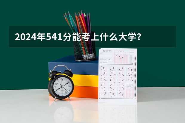2024年541分能考上什么大学？