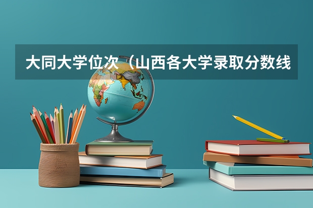 大同大学位次（山西各大学录取分数线排名）