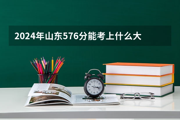 2024年山东576分能考上什么大学？