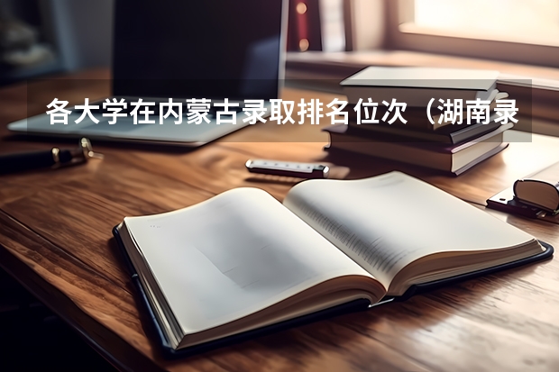 各大学在内蒙古录取排名位次（湖南录取位次及排名）