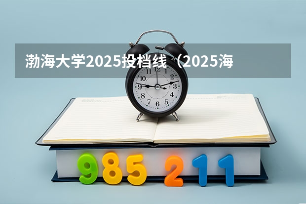 渤海大学2025投档线（2025海南理科559位次21198报渤海大学几分把握）