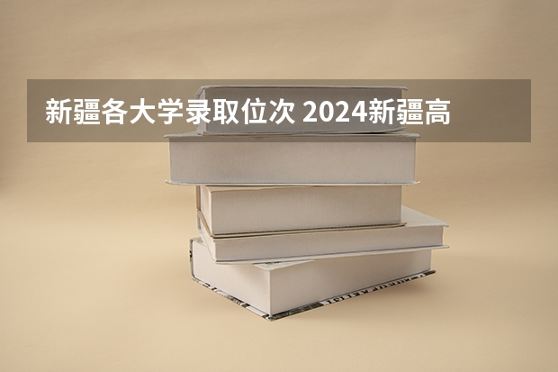新疆各大学录取位次 2024新疆高考各大学录取分数线及位次汇总 最低分公布