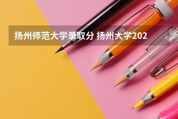 扬州师范大学录取分 扬州大学2025年录取分数线表