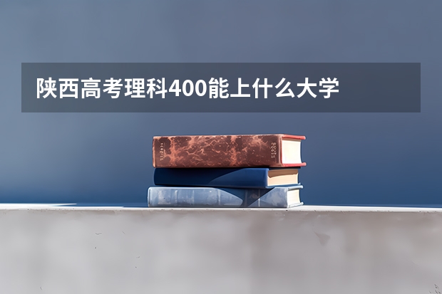 陕西高考理科400能上什么大学