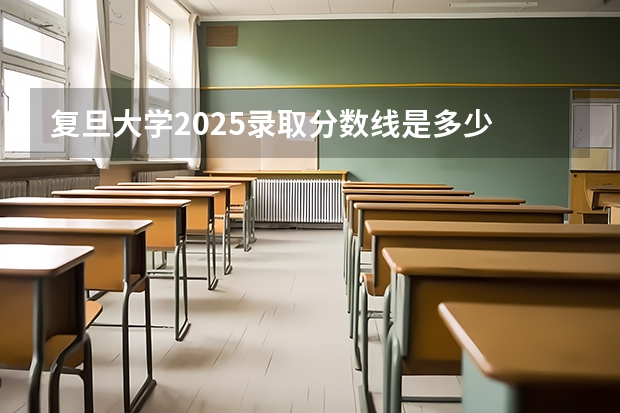 复旦大学2025录取分数线是多少