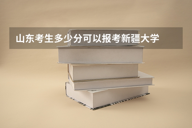 山东考生多少分可以报考新疆大学