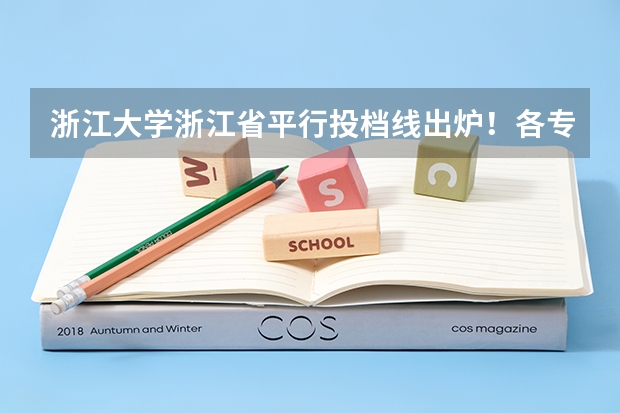 浙江大学浙江省平行投档线出炉！各专业较22年全面上涨 浙冮大学2025招生分数线