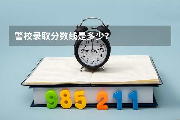警校录取分数线是多少？