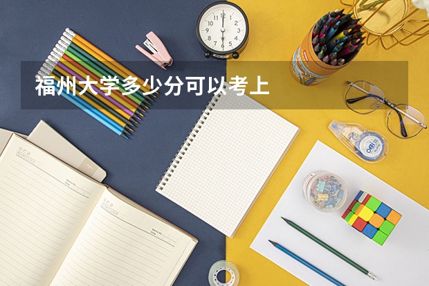 福州大学多少分可以考上