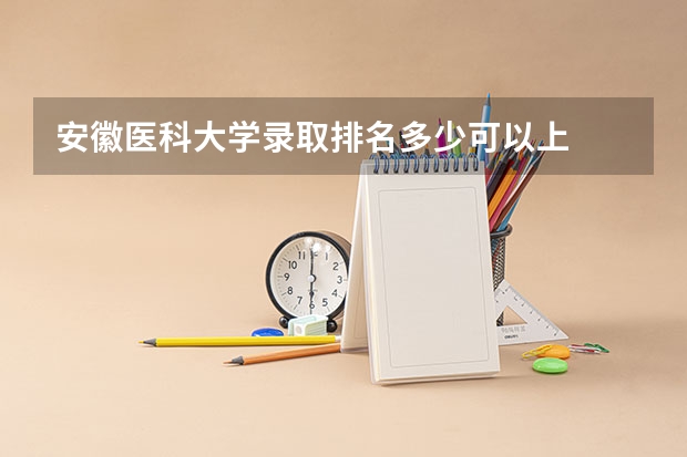安徽医科大学录取排名多少可以上