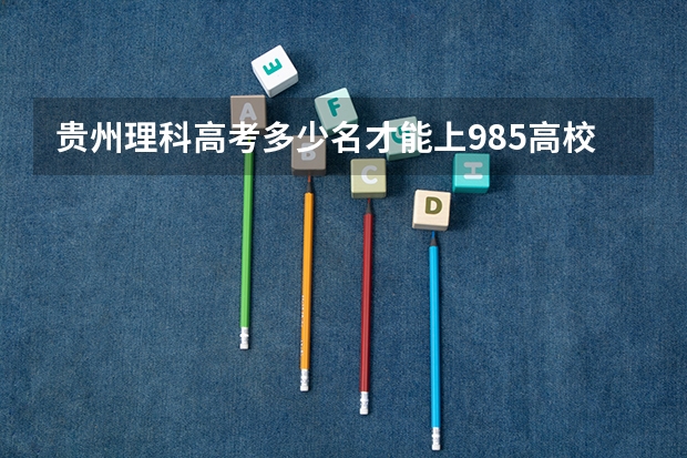 贵州理科高考多少名才能上985高校？