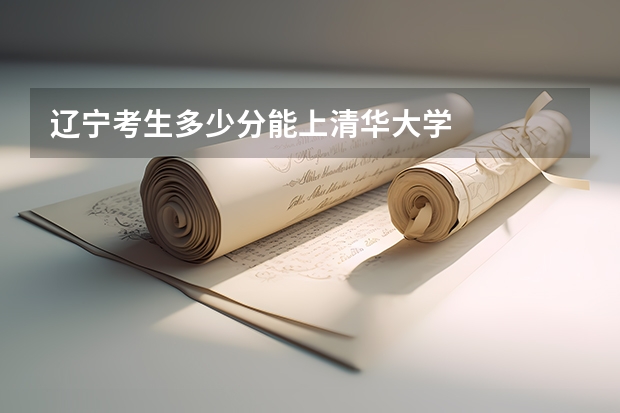 辽宁考生多少分能上清华大学