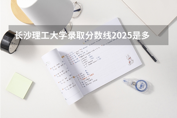长沙理工大学录取分数线2025是多少