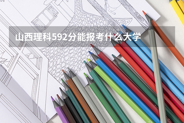 山西理科592分能报考什么大学