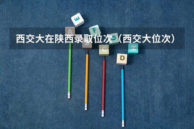 西交大在陕西录取位次（西交大位次）