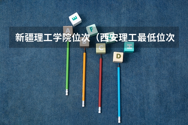 新疆理工学院位次（西安理工最低位次）