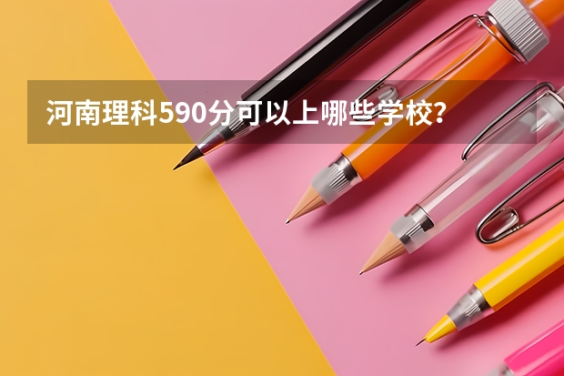 河南理科590分可以上哪些学校？