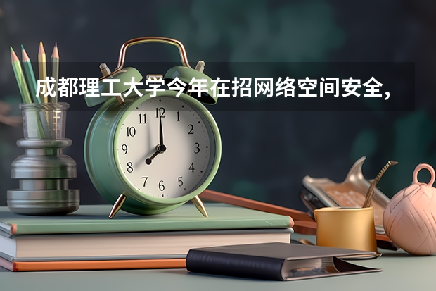 成都理工大学今年在招网络空间安全,通信工程分数位次怎么样